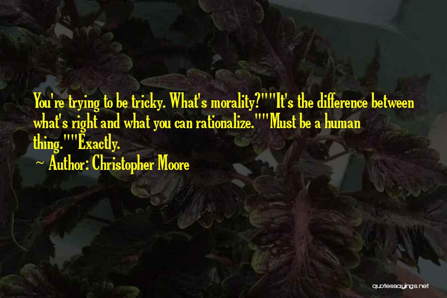 Christopher Moore Quotes: You're Trying To Be Tricky. What's Morality?it's The Difference Between What's Right And What You Can Rationalize.must Be A Human