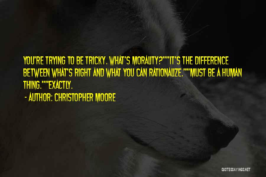 Christopher Moore Quotes: You're Trying To Be Tricky. What's Morality?it's The Difference Between What's Right And What You Can Rationalize.must Be A Human