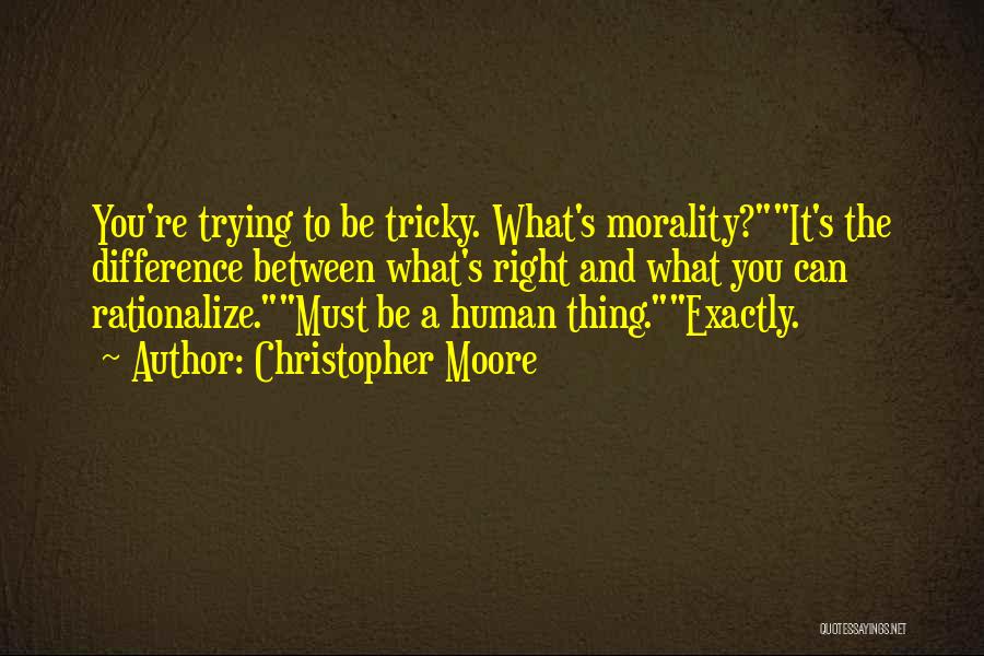 Christopher Moore Quotes: You're Trying To Be Tricky. What's Morality?it's The Difference Between What's Right And What You Can Rationalize.must Be A Human