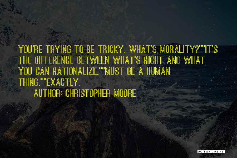 Christopher Moore Quotes: You're Trying To Be Tricky. What's Morality?it's The Difference Between What's Right And What You Can Rationalize.must Be A Human