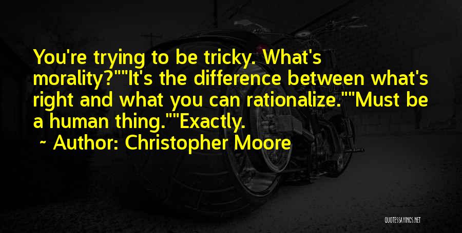 Christopher Moore Quotes: You're Trying To Be Tricky. What's Morality?it's The Difference Between What's Right And What You Can Rationalize.must Be A Human