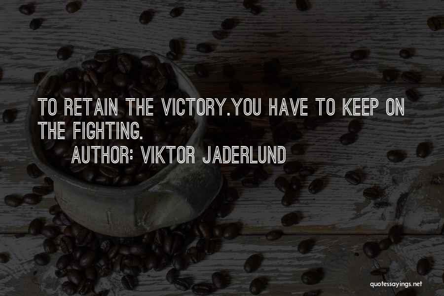 Viktor Jaderlund Quotes: To Retain The Victory.you Have To Keep On The Fighting.