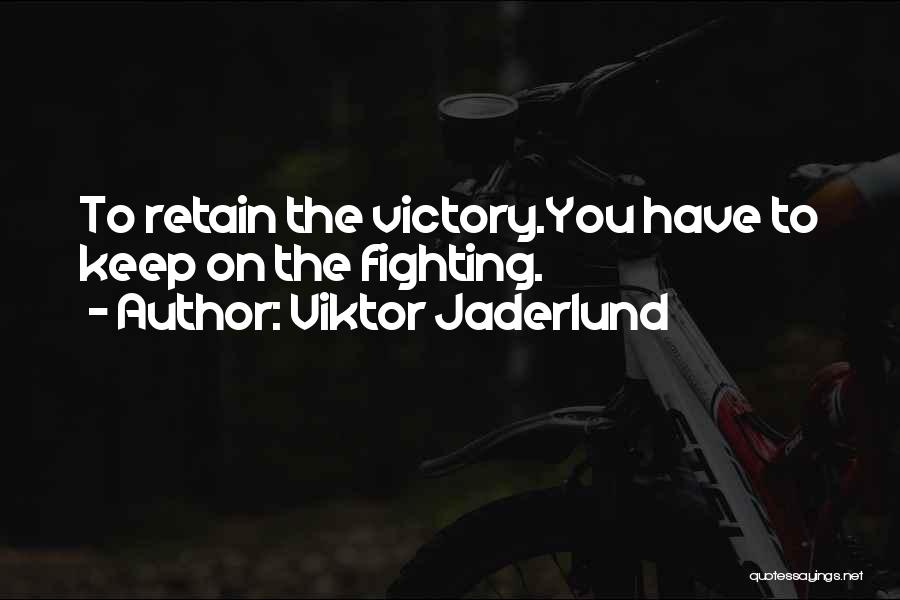 Viktor Jaderlund Quotes: To Retain The Victory.you Have To Keep On The Fighting.