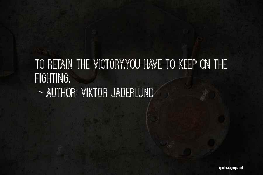 Viktor Jaderlund Quotes: To Retain The Victory.you Have To Keep On The Fighting.