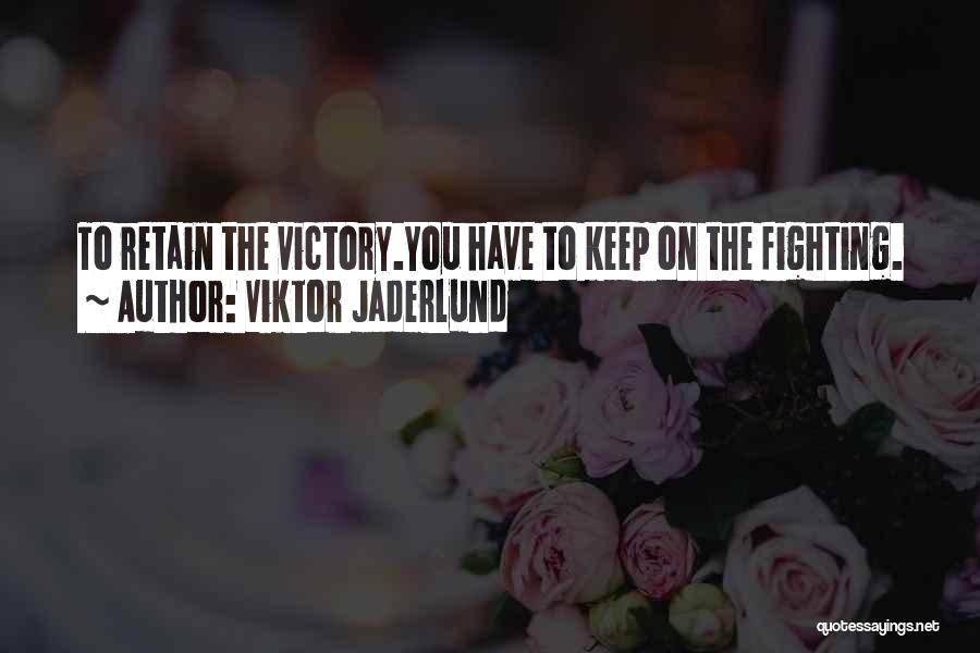 Viktor Jaderlund Quotes: To Retain The Victory.you Have To Keep On The Fighting.