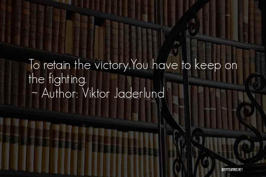 Viktor Jaderlund Quotes: To Retain The Victory.you Have To Keep On The Fighting.