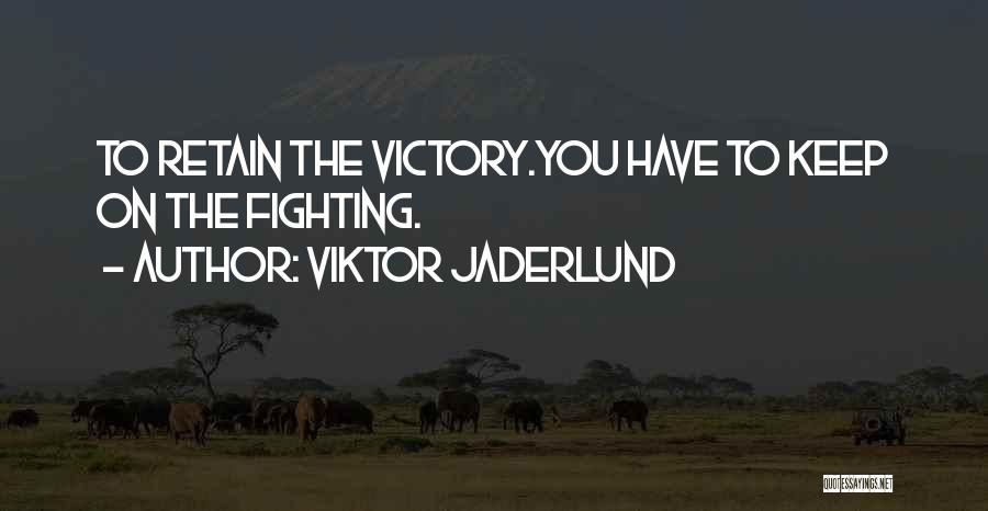 Viktor Jaderlund Quotes: To Retain The Victory.you Have To Keep On The Fighting.