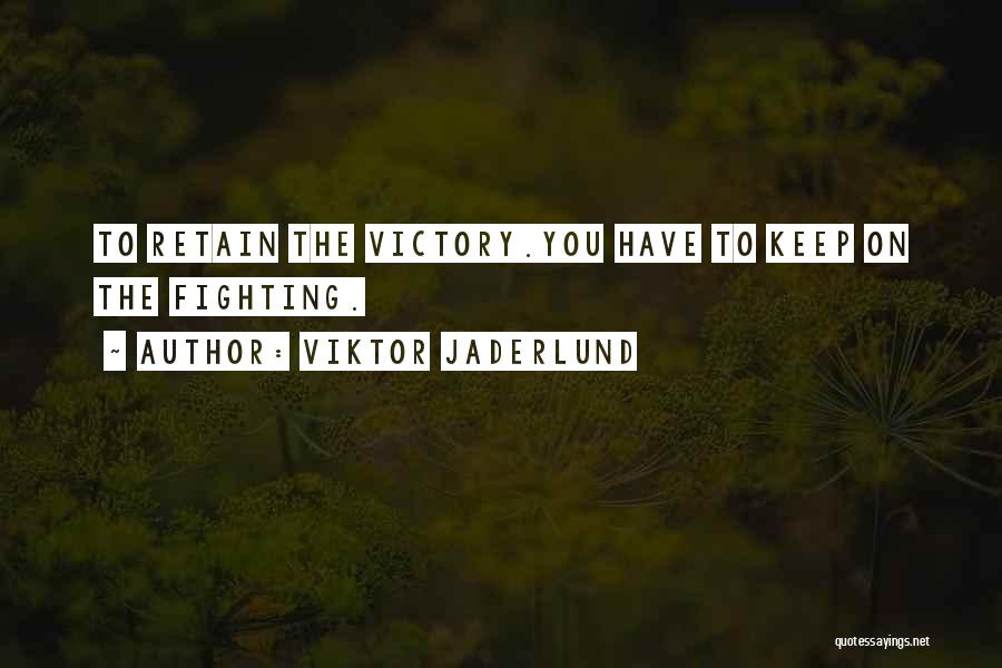 Viktor Jaderlund Quotes: To Retain The Victory.you Have To Keep On The Fighting.