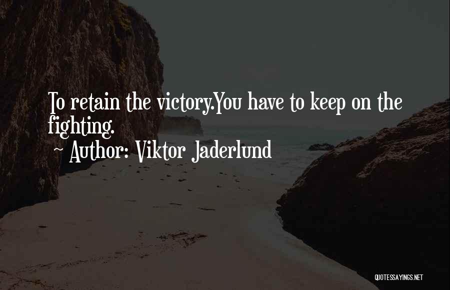 Viktor Jaderlund Quotes: To Retain The Victory.you Have To Keep On The Fighting.