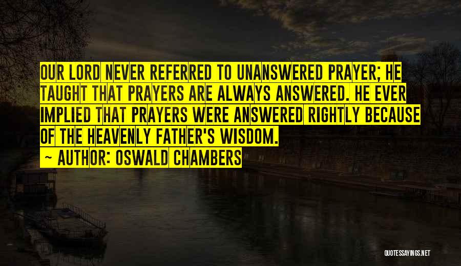 Oswald Chambers Quotes: Our Lord Never Referred To Unanswered Prayer; He Taught That Prayers Are Always Answered. He Ever Implied That Prayers Were