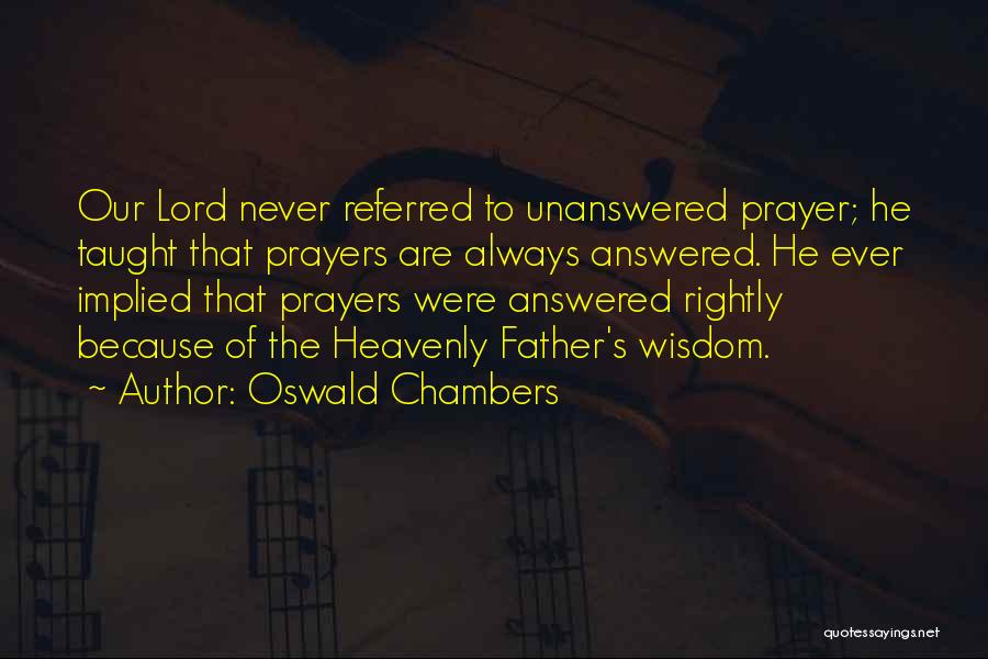 Oswald Chambers Quotes: Our Lord Never Referred To Unanswered Prayer; He Taught That Prayers Are Always Answered. He Ever Implied That Prayers Were