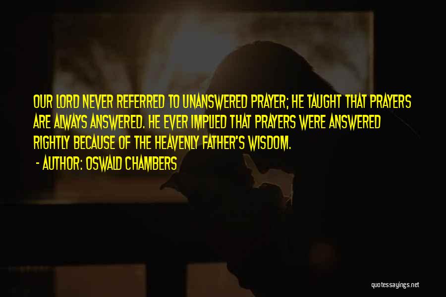 Oswald Chambers Quotes: Our Lord Never Referred To Unanswered Prayer; He Taught That Prayers Are Always Answered. He Ever Implied That Prayers Were