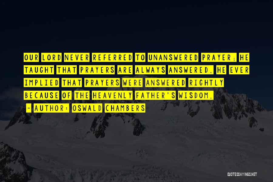 Oswald Chambers Quotes: Our Lord Never Referred To Unanswered Prayer; He Taught That Prayers Are Always Answered. He Ever Implied That Prayers Were