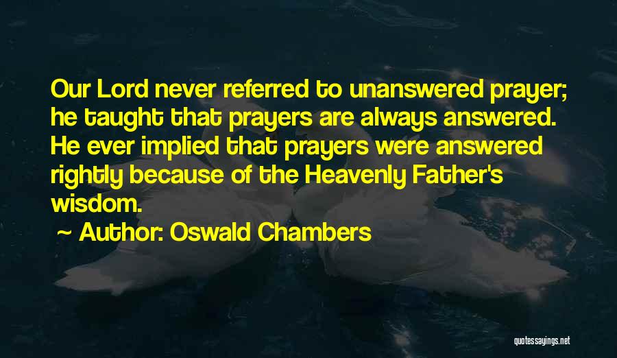 Oswald Chambers Quotes: Our Lord Never Referred To Unanswered Prayer; He Taught That Prayers Are Always Answered. He Ever Implied That Prayers Were