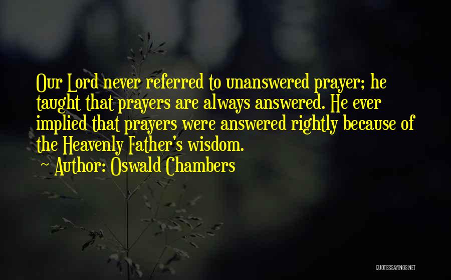 Oswald Chambers Quotes: Our Lord Never Referred To Unanswered Prayer; He Taught That Prayers Are Always Answered. He Ever Implied That Prayers Were