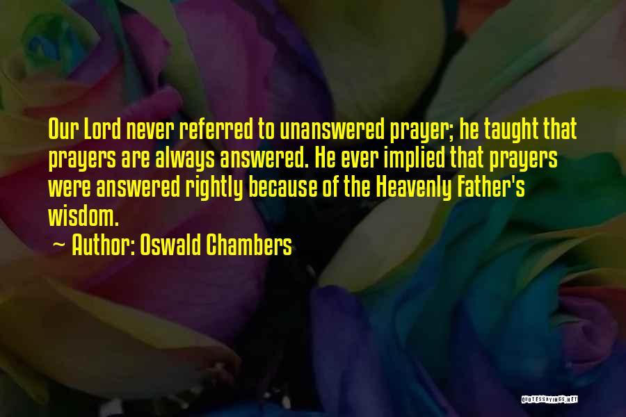 Oswald Chambers Quotes: Our Lord Never Referred To Unanswered Prayer; He Taught That Prayers Are Always Answered. He Ever Implied That Prayers Were