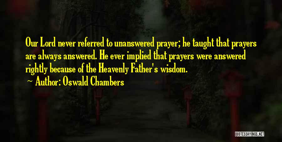 Oswald Chambers Quotes: Our Lord Never Referred To Unanswered Prayer; He Taught That Prayers Are Always Answered. He Ever Implied That Prayers Were