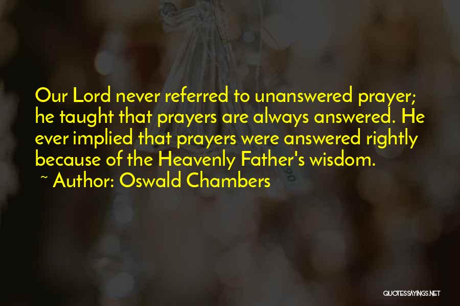 Oswald Chambers Quotes: Our Lord Never Referred To Unanswered Prayer; He Taught That Prayers Are Always Answered. He Ever Implied That Prayers Were