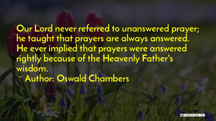 Oswald Chambers Quotes: Our Lord Never Referred To Unanswered Prayer; He Taught That Prayers Are Always Answered. He Ever Implied That Prayers Were