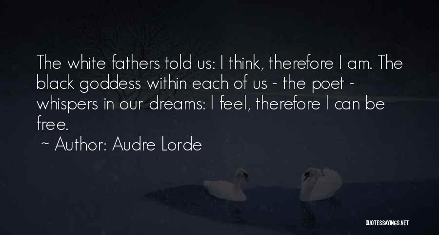 Audre Lorde Quotes: The White Fathers Told Us: I Think, Therefore I Am. The Black Goddess Within Each Of Us - The Poet