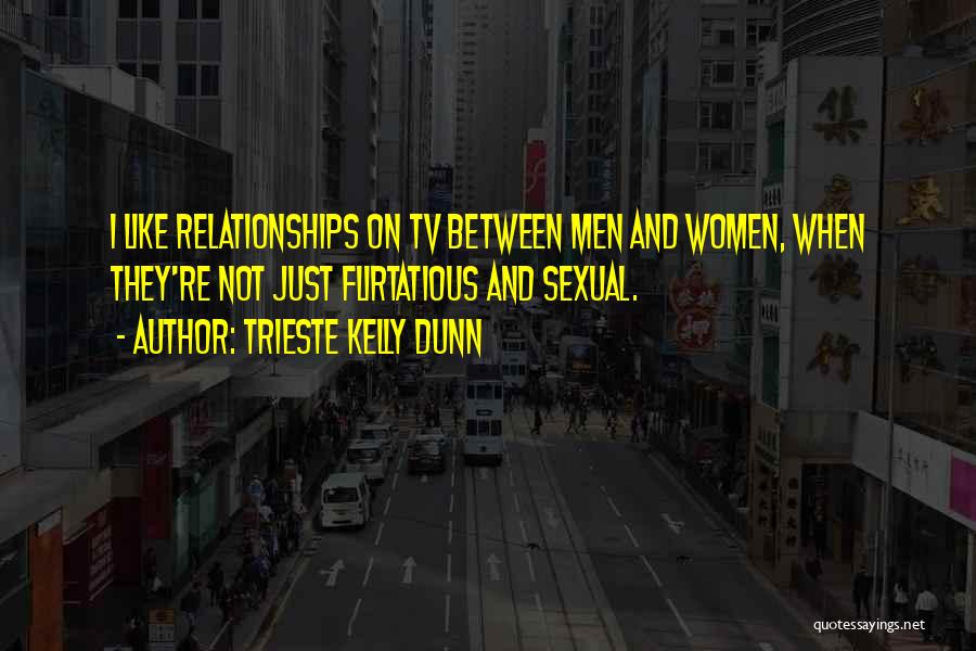 Trieste Kelly Dunn Quotes: I Like Relationships On Tv Between Men And Women, When They're Not Just Flirtatious And Sexual.