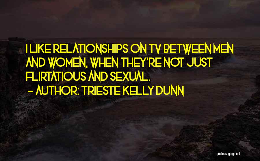 Trieste Kelly Dunn Quotes: I Like Relationships On Tv Between Men And Women, When They're Not Just Flirtatious And Sexual.