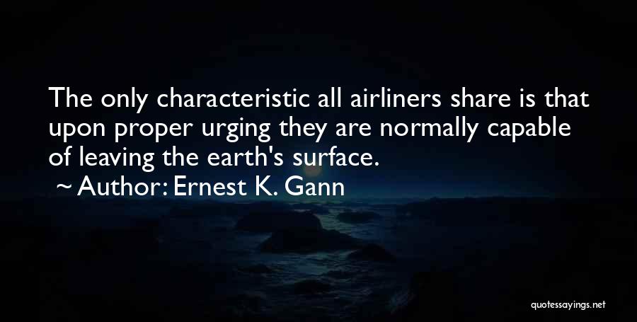 Ernest K. Gann Quotes: The Only Characteristic All Airliners Share Is That Upon Proper Urging They Are Normally Capable Of Leaving The Earth's Surface.