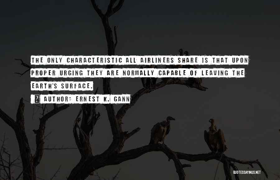 Ernest K. Gann Quotes: The Only Characteristic All Airliners Share Is That Upon Proper Urging They Are Normally Capable Of Leaving The Earth's Surface.