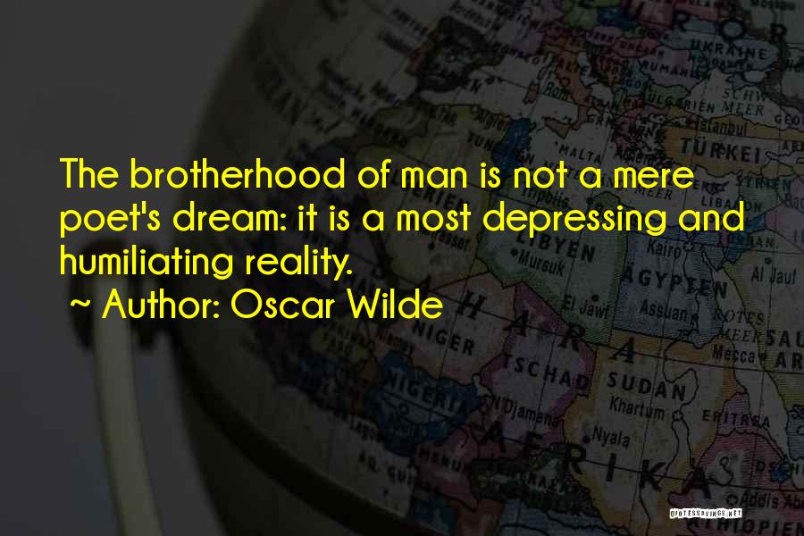 Oscar Wilde Quotes: The Brotherhood Of Man Is Not A Mere Poet's Dream: It Is A Most Depressing And Humiliating Reality.