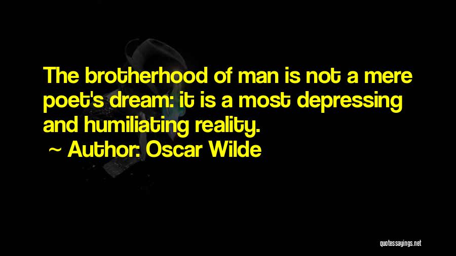 Oscar Wilde Quotes: The Brotherhood Of Man Is Not A Mere Poet's Dream: It Is A Most Depressing And Humiliating Reality.