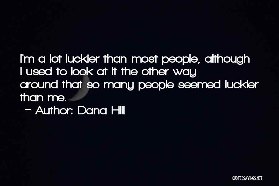 Dana Hill Quotes: I'm A Lot Luckier Than Most People, Although I Used To Look At It The Other Way Around-that So Many