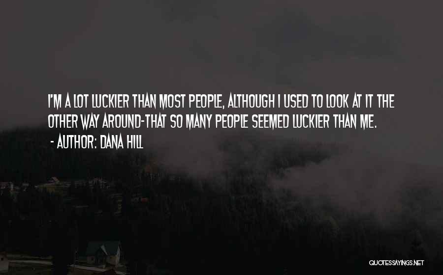Dana Hill Quotes: I'm A Lot Luckier Than Most People, Although I Used To Look At It The Other Way Around-that So Many