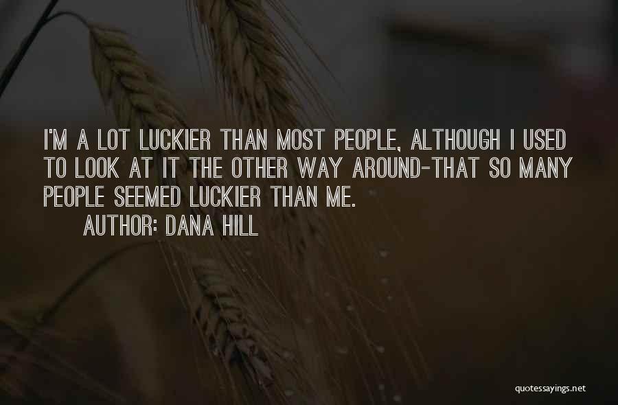 Dana Hill Quotes: I'm A Lot Luckier Than Most People, Although I Used To Look At It The Other Way Around-that So Many