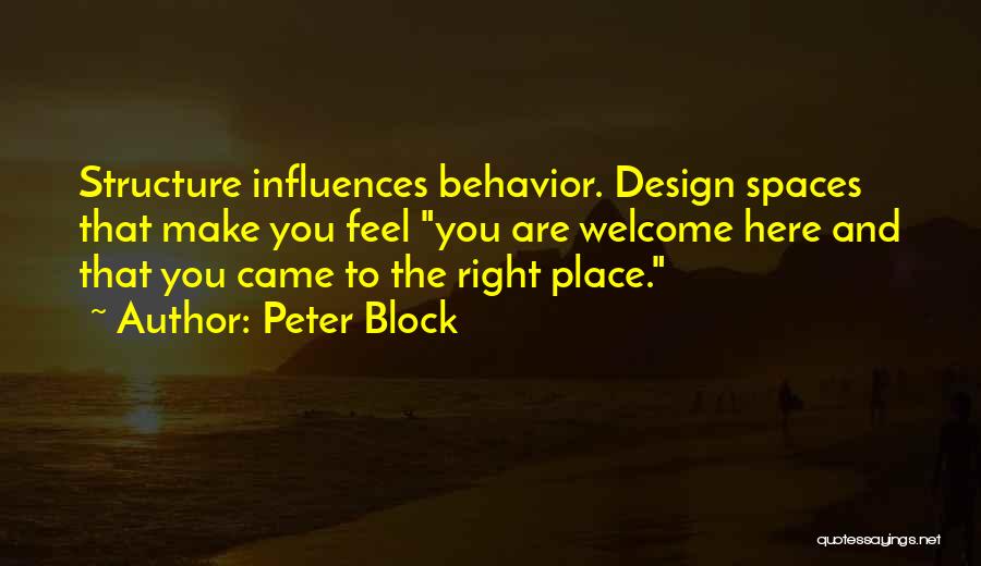 Peter Block Quotes: Structure Influences Behavior. Design Spaces That Make You Feel You Are Welcome Here And That You Came To The Right