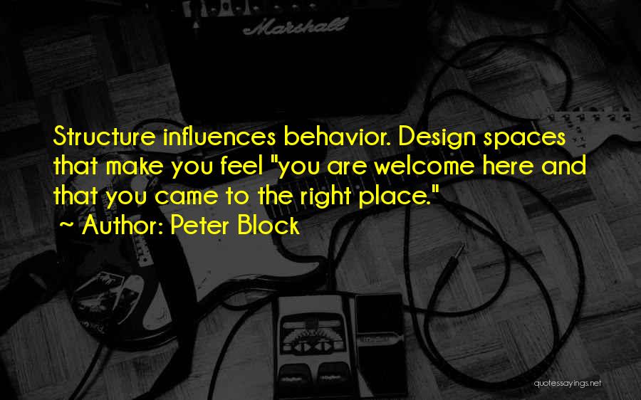 Peter Block Quotes: Structure Influences Behavior. Design Spaces That Make You Feel You Are Welcome Here And That You Came To The Right