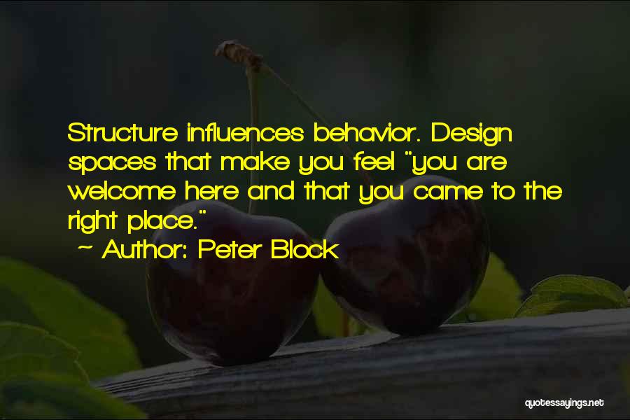 Peter Block Quotes: Structure Influences Behavior. Design Spaces That Make You Feel You Are Welcome Here And That You Came To The Right