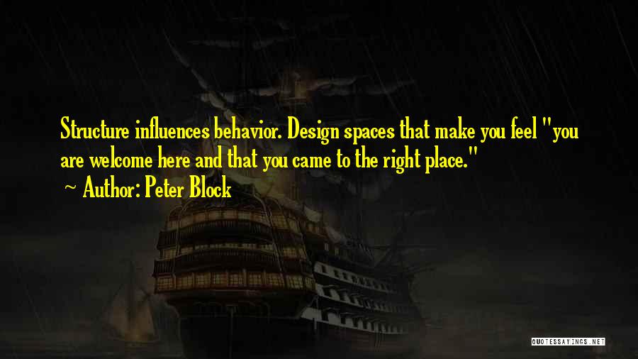 Peter Block Quotes: Structure Influences Behavior. Design Spaces That Make You Feel You Are Welcome Here And That You Came To The Right