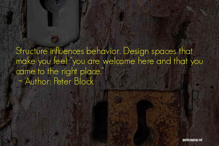 Peter Block Quotes: Structure Influences Behavior. Design Spaces That Make You Feel You Are Welcome Here And That You Came To The Right