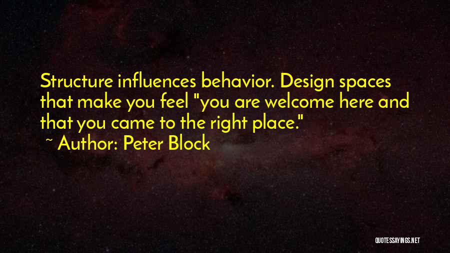 Peter Block Quotes: Structure Influences Behavior. Design Spaces That Make You Feel You Are Welcome Here And That You Came To The Right