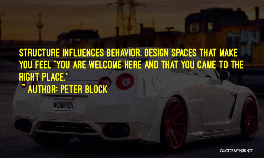 Peter Block Quotes: Structure Influences Behavior. Design Spaces That Make You Feel You Are Welcome Here And That You Came To The Right