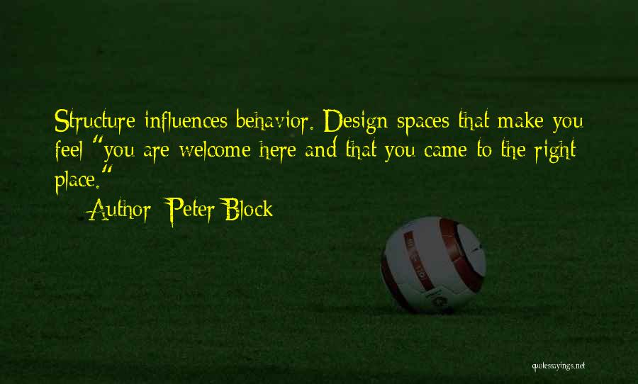 Peter Block Quotes: Structure Influences Behavior. Design Spaces That Make You Feel You Are Welcome Here And That You Came To The Right