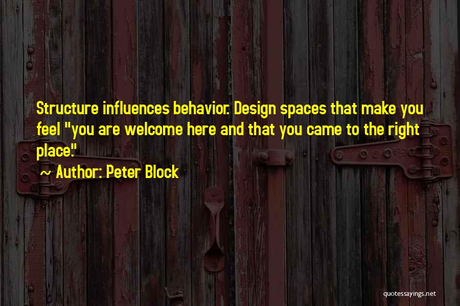 Peter Block Quotes: Structure Influences Behavior. Design Spaces That Make You Feel You Are Welcome Here And That You Came To The Right