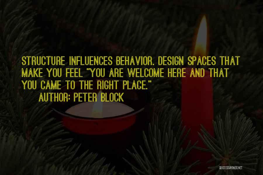 Peter Block Quotes: Structure Influences Behavior. Design Spaces That Make You Feel You Are Welcome Here And That You Came To The Right