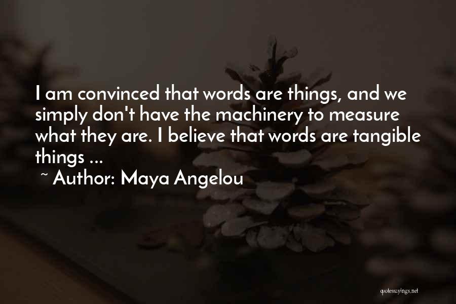 Maya Angelou Quotes: I Am Convinced That Words Are Things, And We Simply Don't Have The Machinery To Measure What They Are. I