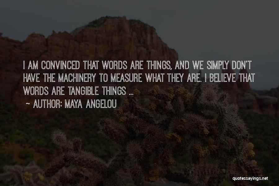 Maya Angelou Quotes: I Am Convinced That Words Are Things, And We Simply Don't Have The Machinery To Measure What They Are. I