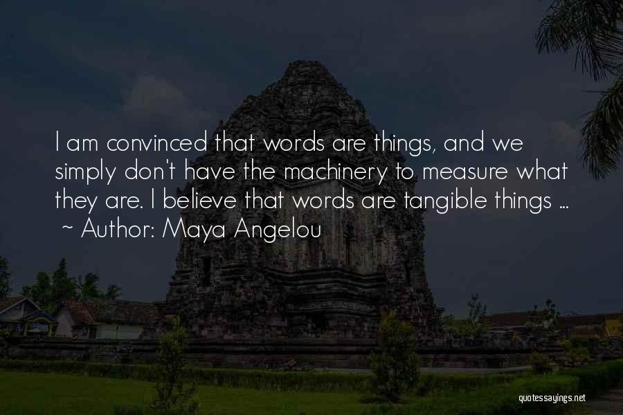 Maya Angelou Quotes: I Am Convinced That Words Are Things, And We Simply Don't Have The Machinery To Measure What They Are. I