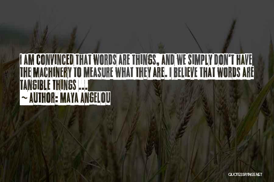 Maya Angelou Quotes: I Am Convinced That Words Are Things, And We Simply Don't Have The Machinery To Measure What They Are. I