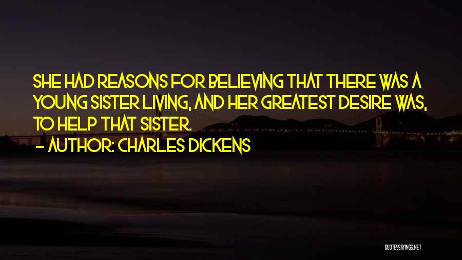 Charles Dickens Quotes: She Had Reasons For Believing That There Was A Young Sister Living, And Her Greatest Desire Was, To Help That