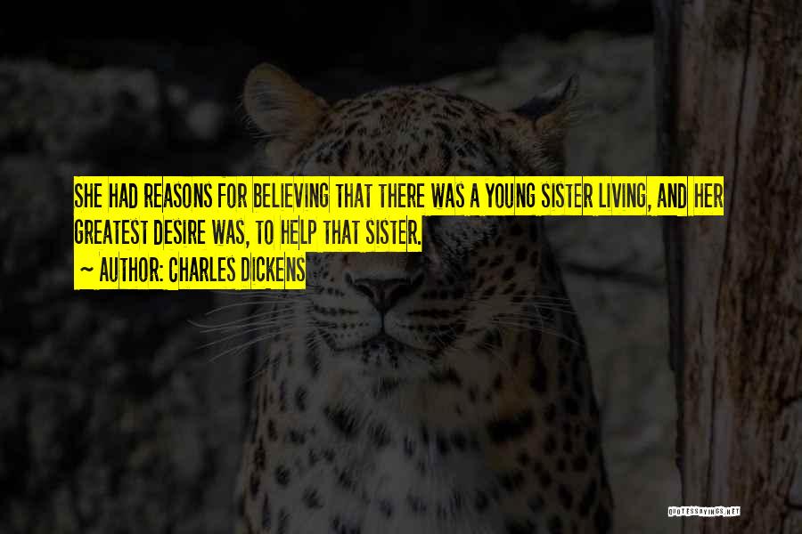 Charles Dickens Quotes: She Had Reasons For Believing That There Was A Young Sister Living, And Her Greatest Desire Was, To Help That