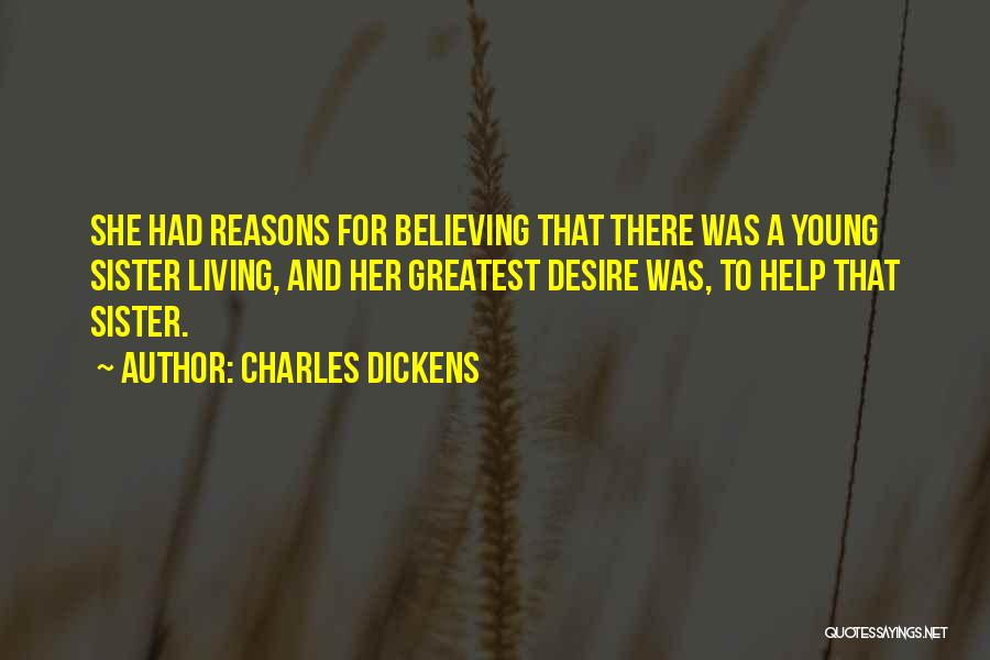 Charles Dickens Quotes: She Had Reasons For Believing That There Was A Young Sister Living, And Her Greatest Desire Was, To Help That